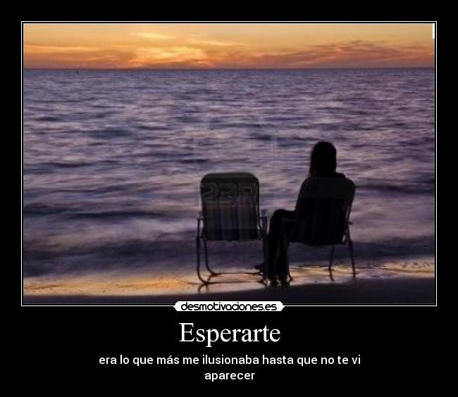 Esperarte - era lo que más me ilusionaba hasta que no te vi
aparecer