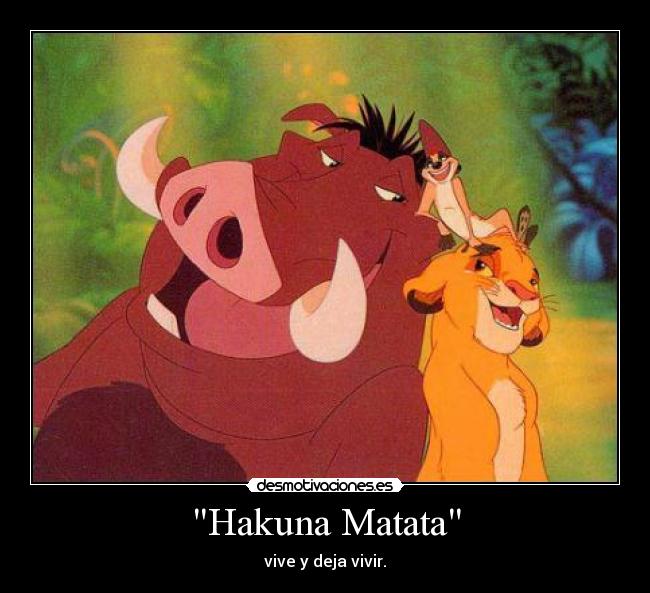 Hakuna Matata - vive y deja vivir.