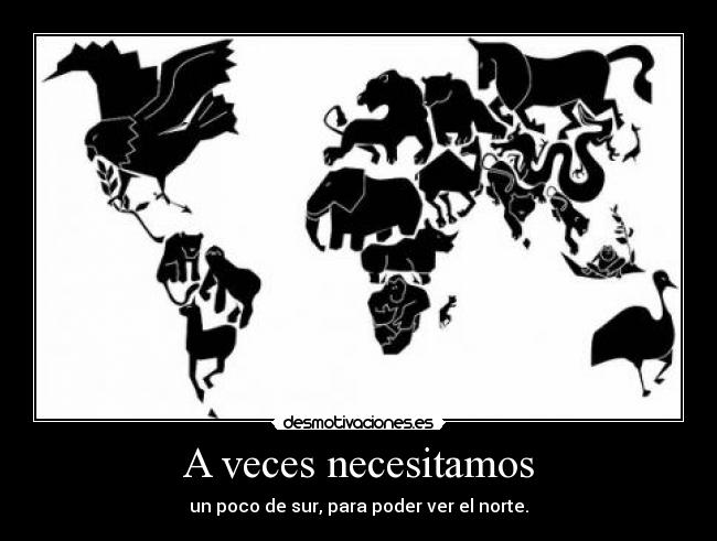 A veces necesitamos - un poco de sur, para poder ver el norte.