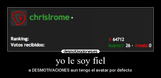 yo le soy fiel - a DESMOTIVACIONES aun tengo el avatar por defecto 