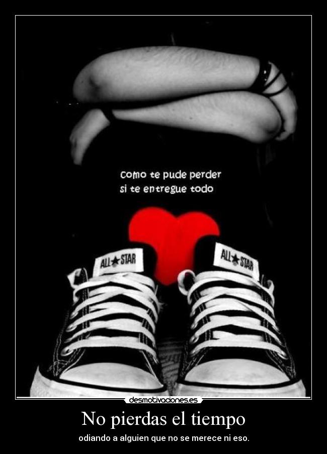 No pierdas el tiempo - odiando a alguien que no se merece ni eso.