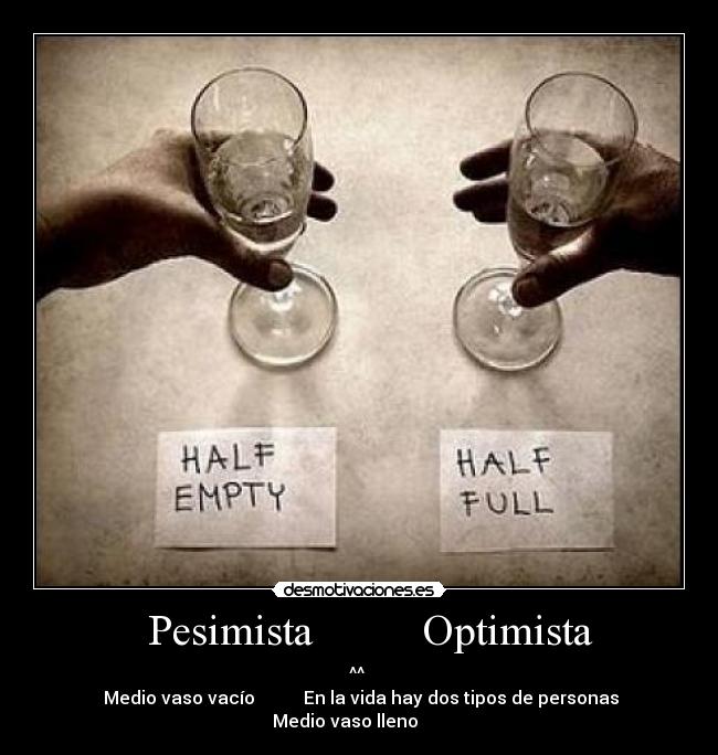Pesimista Optimista - ^^
Medio vaso vacío En la vida hay dos tipos de personas
Medio vaso lleno