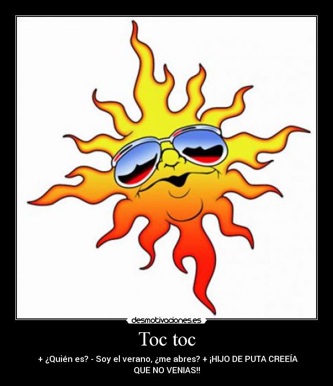 Toc toc - + ¿Quién es? - Soy el verano, ¿me abres? + ¡HIJO DE PUTA CREEÍA
QUE NO VENIAS!!