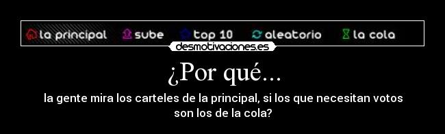 ¿Por qué... - la gente mira los carteles de la principal, si los que necesitan votos son los de la cola?