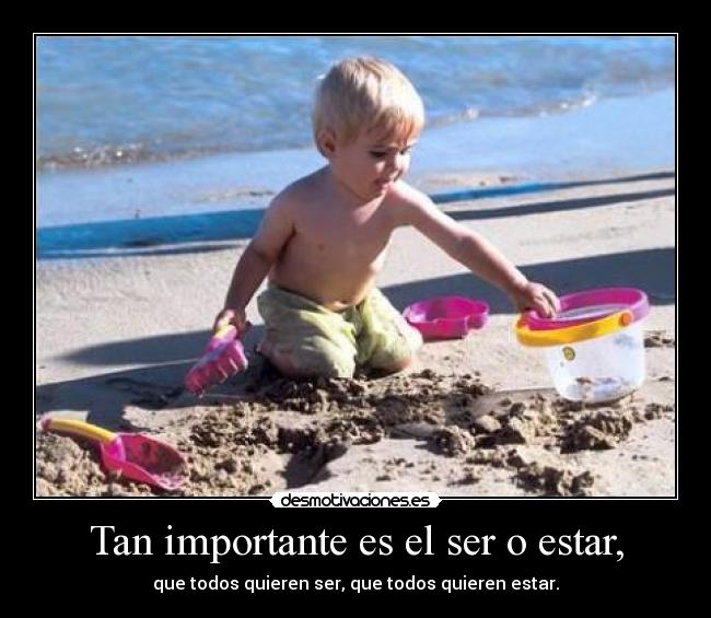 Tan importante es el ser o estar, - que todos quieren ser, que todos quieren estar.