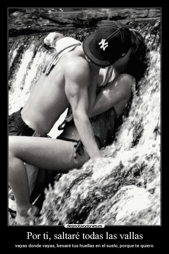 Por ti, saltaré todas las vallas - vayas donde vayas, besaré tus huellas en el suelo, porque te quiero.