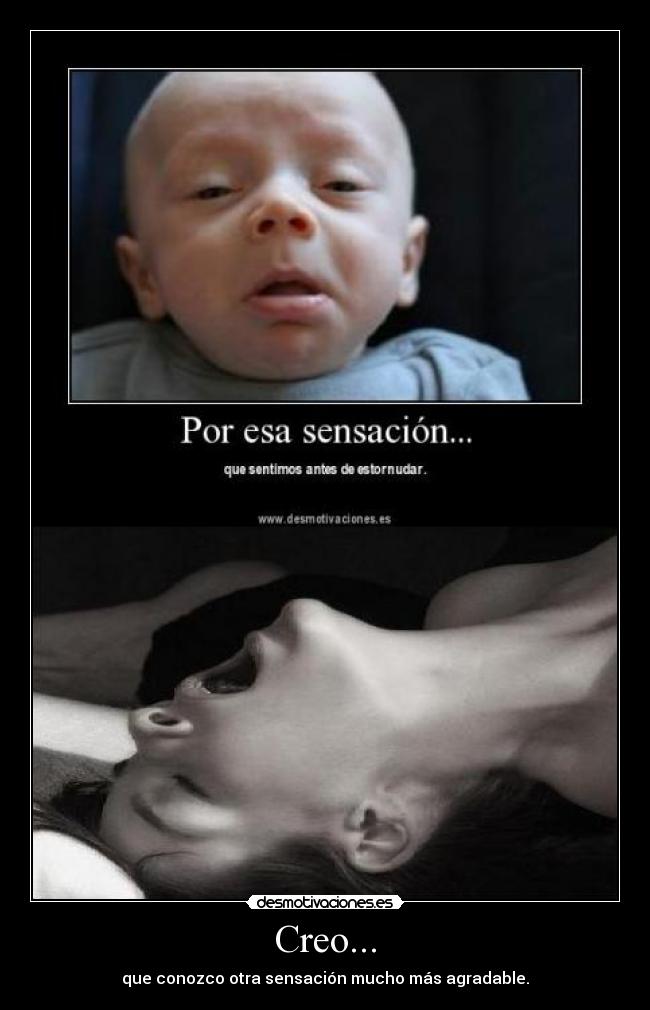 Creo... - que conozco otra sensación mucho más agradable.
