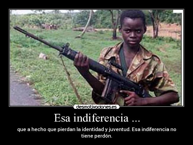 Esa indiferencia ... - que a hecho que pierdan la identidad y juventud. Esa indiferencia no tiene perdón.