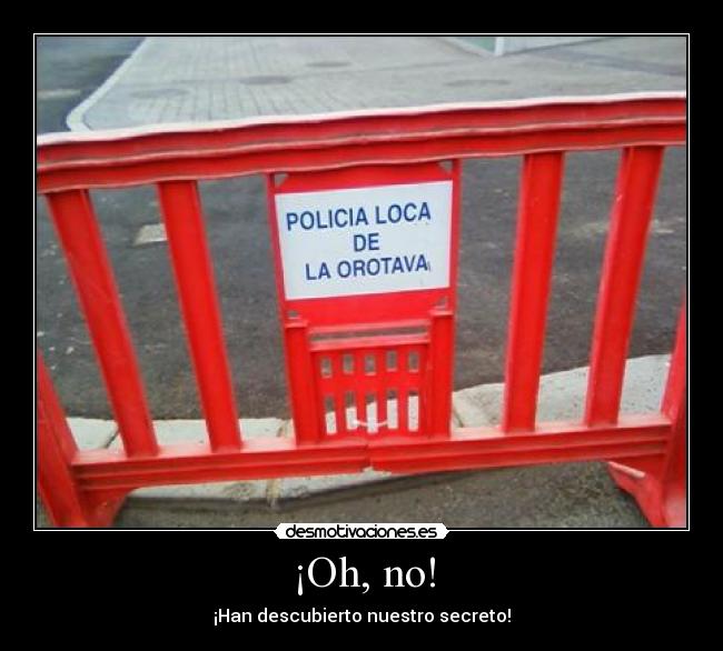 ¡Oh, no! - ¡Han descubierto nuestro secreto!