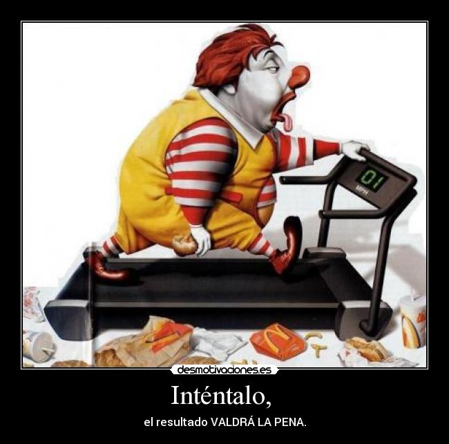 Inténtalo,  - el resultado VALDRÁ LA PENA.