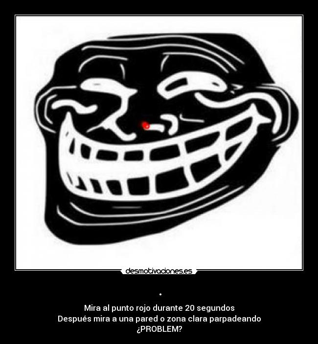 . - Mira al punto rojo durante 20 segundos
Después mira a una pared o zona clara parpadeando
¿PROBLEM?