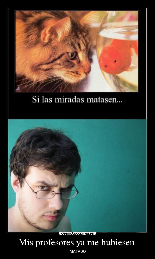 Mis profesores ya me hubiesen  - 