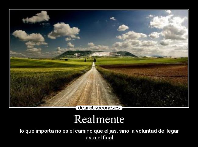 Realmente - lo que importa no es el camino que elijas, sino la voluntad de llegar asta el final