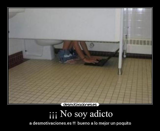 ¡¡¡ No soy adicto - a desmotivaciones.es !!!  bueno a lo mejor un poquito