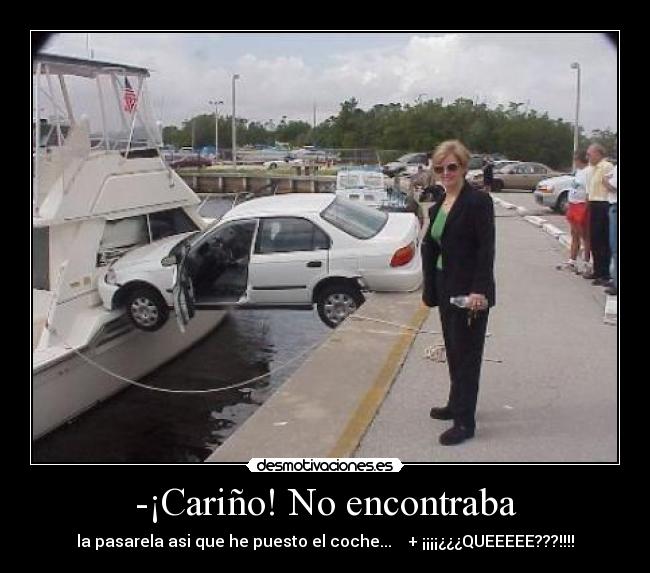 -¡Cariño! No encontraba - la pasarela asi que he puesto el coche...    + ¡¡¡¡¿¿¿QUEEEEE???!!!!