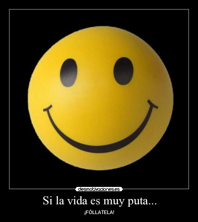 Si la vida es muy puta... -