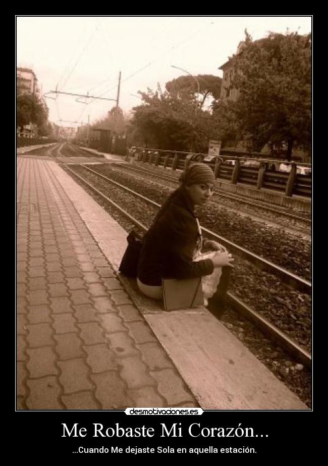 Me Robaste Mi Corazón... - ...Cuando Me dejaste Sola en aquella estación.