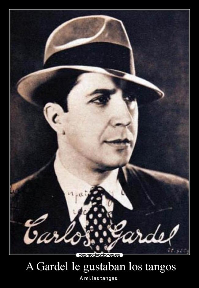A Gardel le gustaban los tangos - A mi, las tangas.