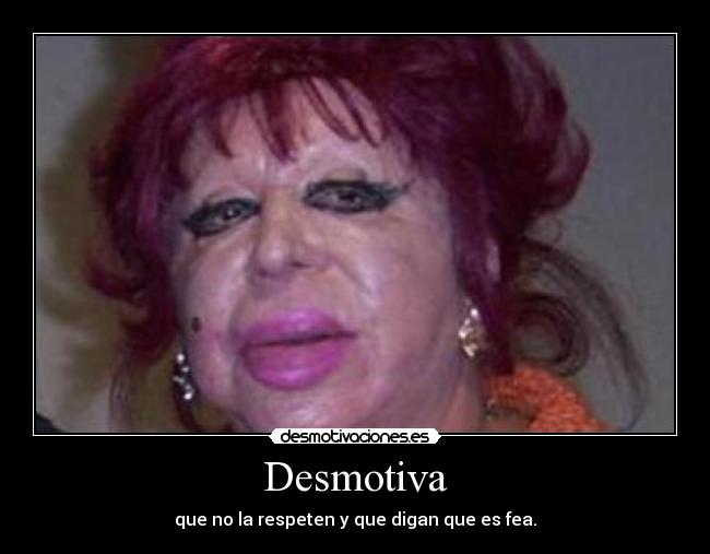 Desmotiva - que no la respeten y que digan que es fea.