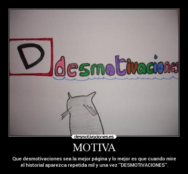 MOTIVA - Que desmotivaciones sea la mejor página y lo mejor es que cuando mire
el historial aparezca repetida mil y una vez DESMOTIVACIONES.