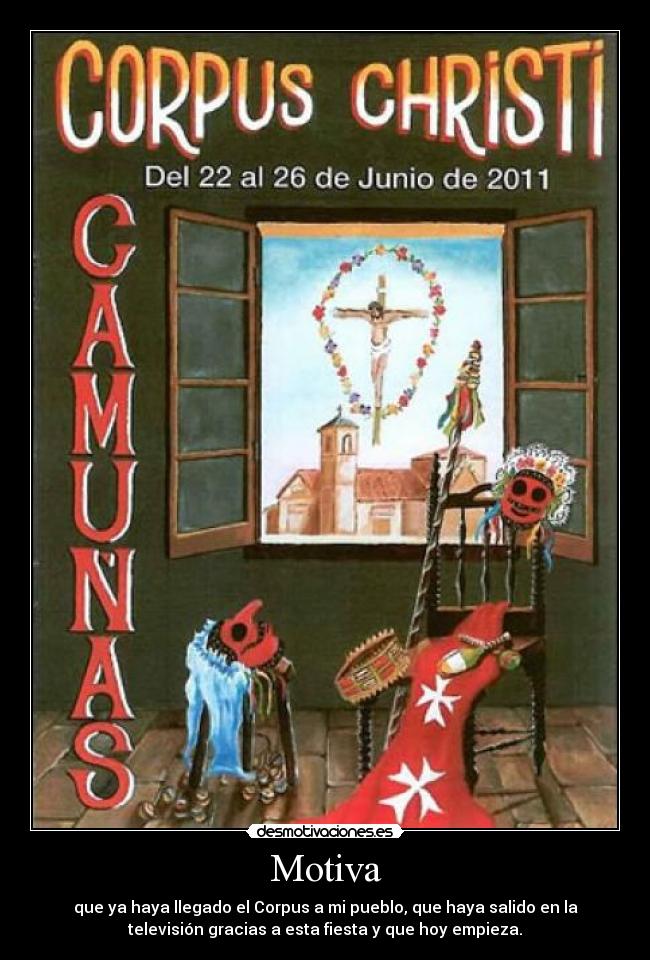 Motiva - que ya haya llegado el Corpus a mi pueblo, que haya salido en la
televisión gracias a esta fiesta y que hoy empieza.