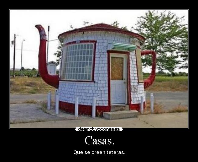 Casas. - Que se creen teteras.