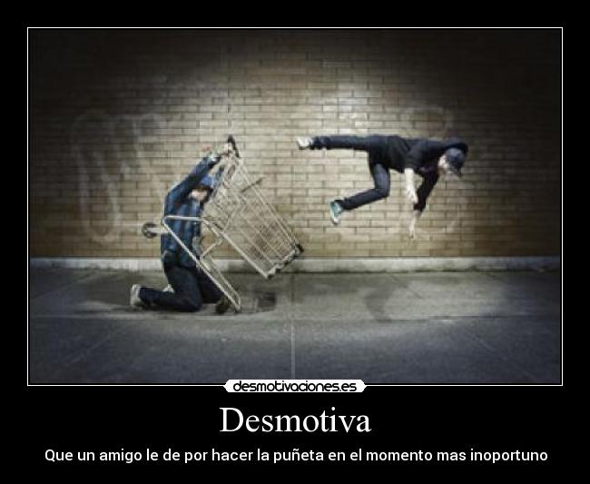 Desmotiva - Que un amigo le de por hacer la puñeta en el momento mas inoportuno