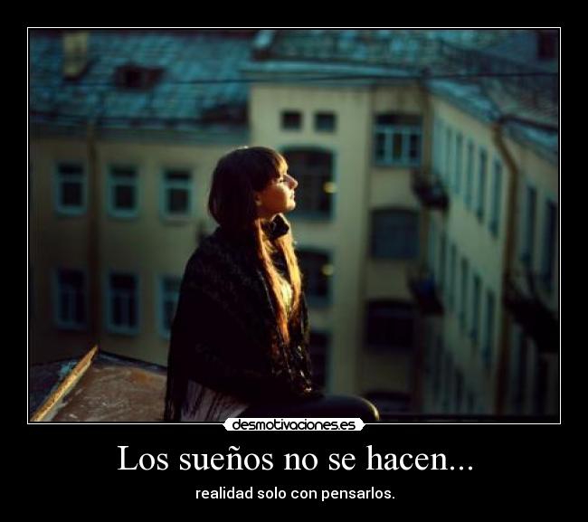 Los sueños no se hacen... - realidad solo con pensarlos.