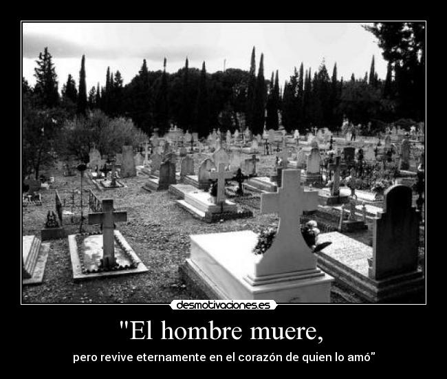 El hombre muere, - pero revive eternamente en el corazón de quien lo amó
