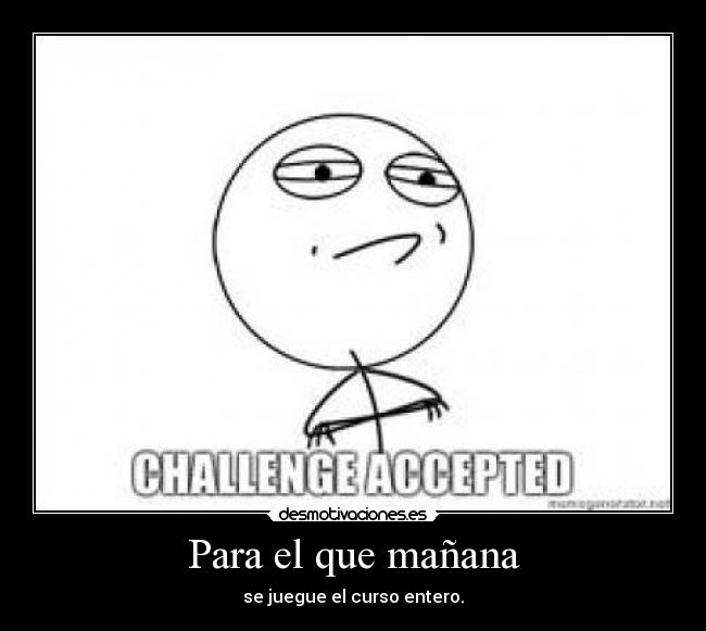 Para el que mañana - se juegue el curso entero.