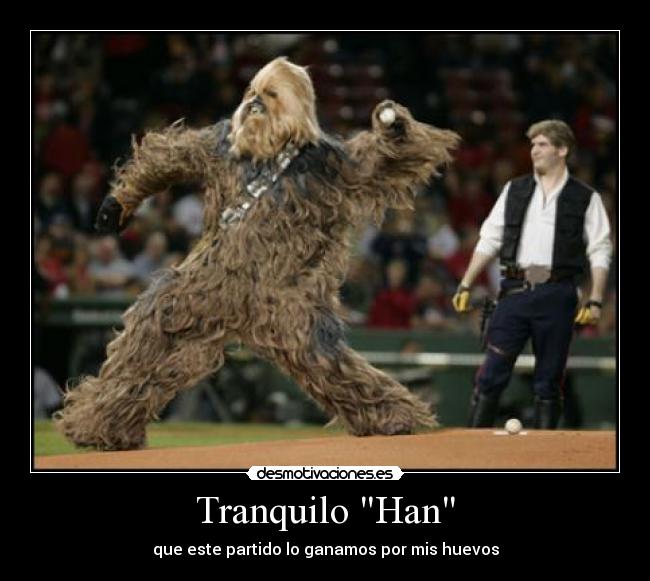 Tranquilo Han - que este partido lo ganamos por mis huevos
