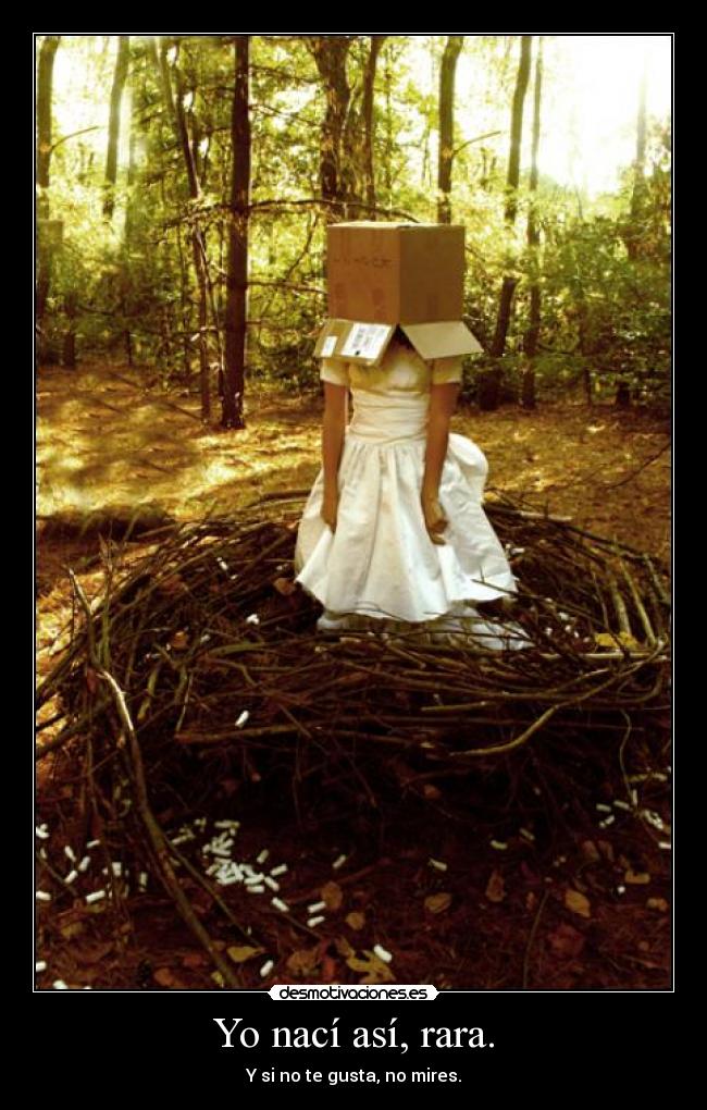 Yo nací así, rara. -