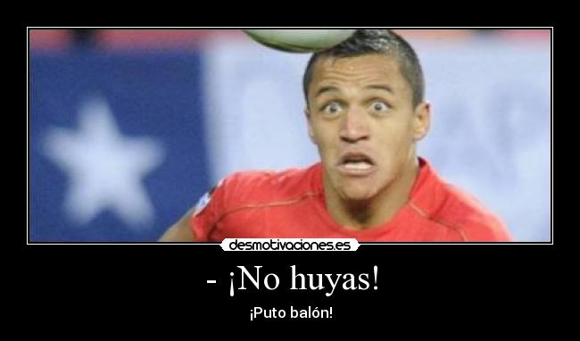 - ¡No huyas! - ¡Puto balón!