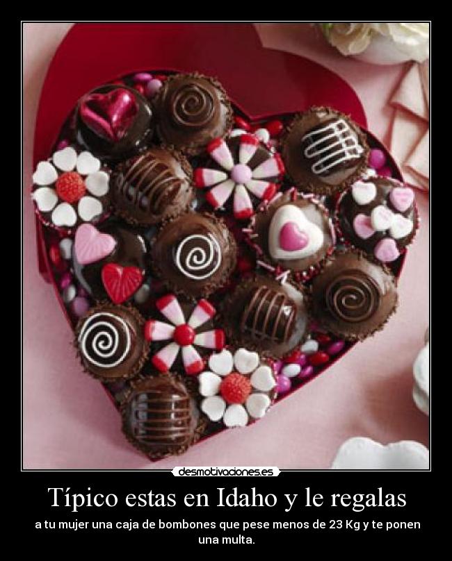 Típico estas en Idaho y le regalas - a tu mujer una caja de bombones que pese menos de 23 Kg y te ponen una multa.