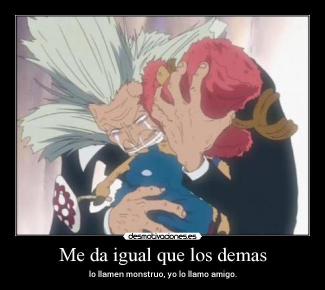 Me da igual que los demas - lo llamen monstruo, yo lo llamo amigo.