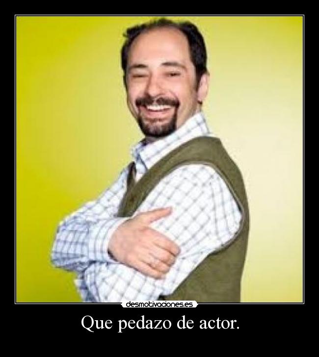 Que pedazo de actor. - 