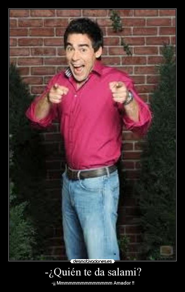 -¿Quién te da salami? -