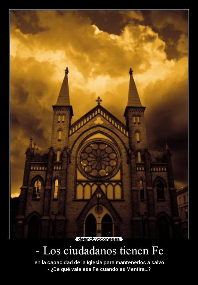 - Los ciudadanos tienen Fe -  en la capacidad de la Iglesia para mantenerlos a salvo.
- ¿De qué vale esa Fe cuando es Mentira...?
