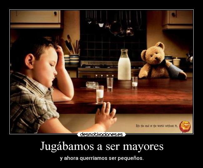 Jugábamos a ser mayores - y ahora querríamos ser pequeños.