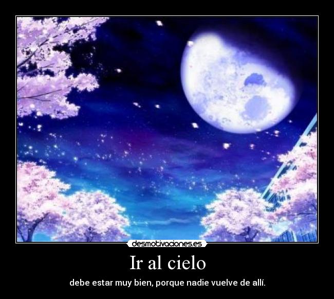 Ir al cielo - debe estar muy bien, porque nadie vuelve de allí.