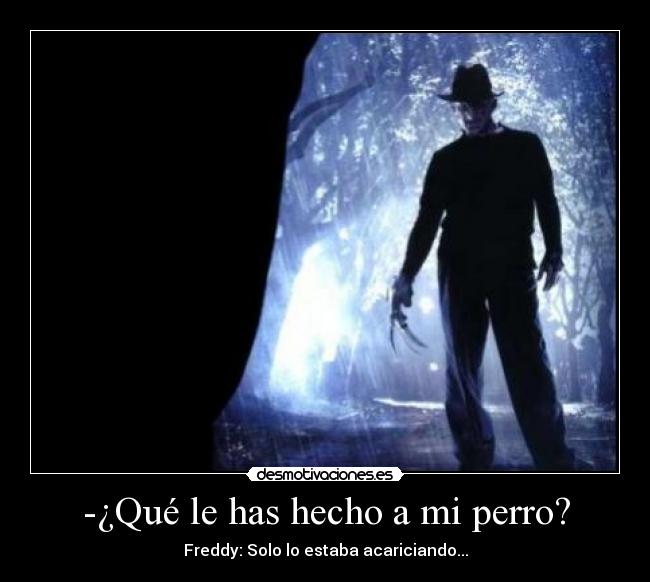 -¿Qué le has hecho a mi perro? - Freddy: Solo lo estaba acariciando...