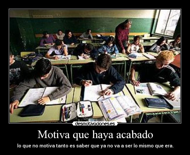 Motiva que haya acabado - lo que no motiva tanto es saber que ya no va a ser lo mismo que era.