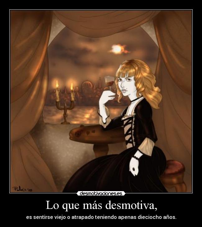 Lo que más desmotiva, - es sentirse viejo o atrapado teniendo apenas dieciocho años.