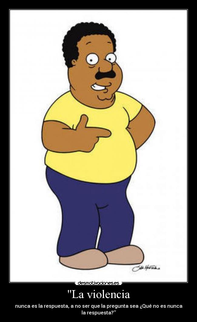 La violencia - nunca es la respuesta, a no ser que la pregunta sea ¿Qué no es nunca la respuesta?
