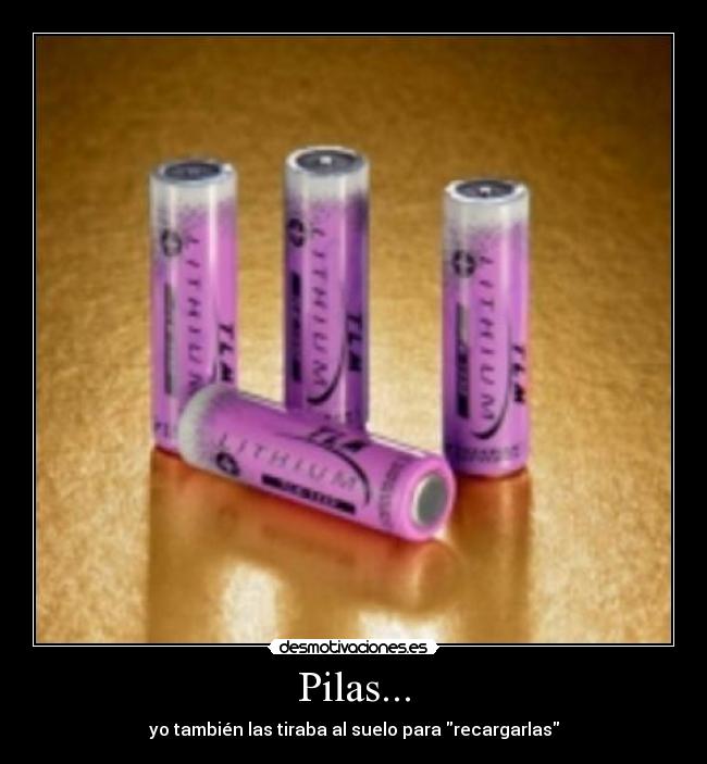 Pilas... - yo también las tiraba al suelo para recargarlas