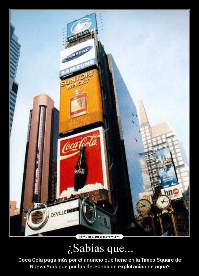 ¿Sabías que... - Coca Cola paga más por el anuncio que tiene en la Times Square de
Nueva York que por los derechos de explotación de agua?
