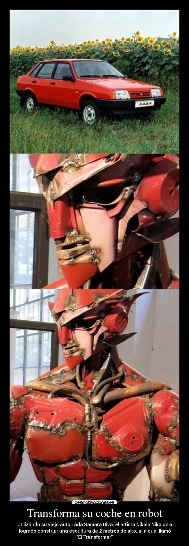 Transforma su coche en robot - Utilizando su viejo auto Lada Samara Diva, el artista Nikola Nikolov a
logrado construir una escultura de 2 metros de alto, a la cual llamó
“El Transformer”