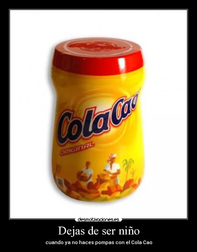 Dejas de ser niño - cuando ya no haces pompas con el Cola Cao