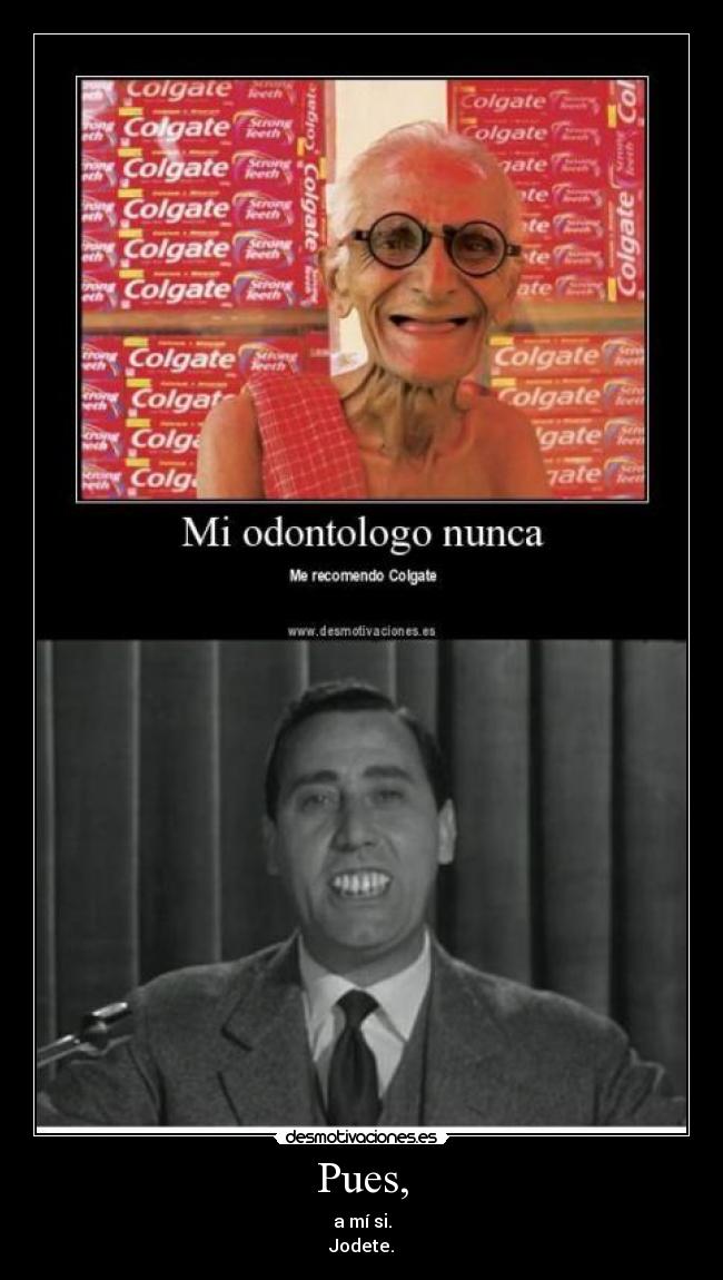 Pues, - a mí si.
Jodete.