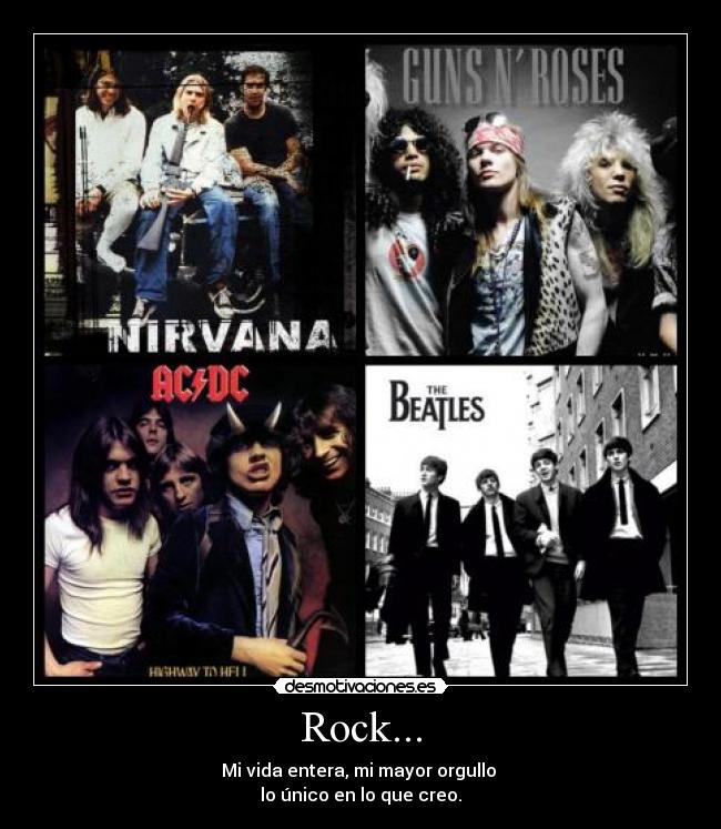Rock... - Mi vida entera, mi mayor orgullo
lo único en lo que creo.